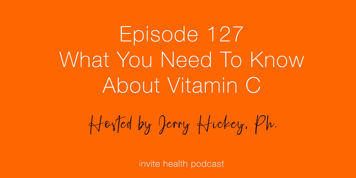 What You Need To Know About Vitamin C – Invite Health Podcast, Episode 127