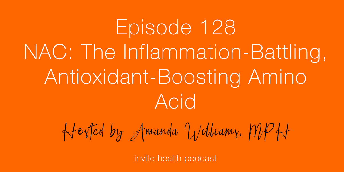 NAC: The Inflammation Battling, Antioxidant-Boosting Amino Acid – Invite Health Podcast, Episode 128