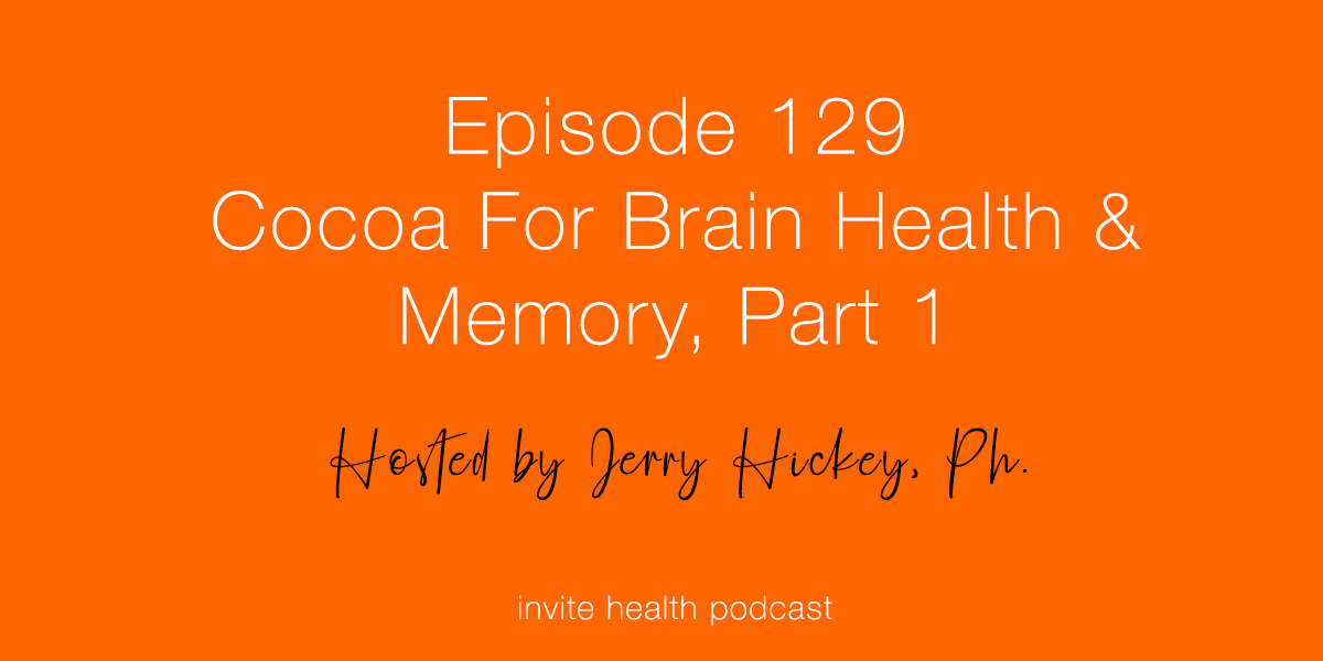 Cocoa For Brain Health & Memory, Part 1 – Invite Health Podcast, Episode 129