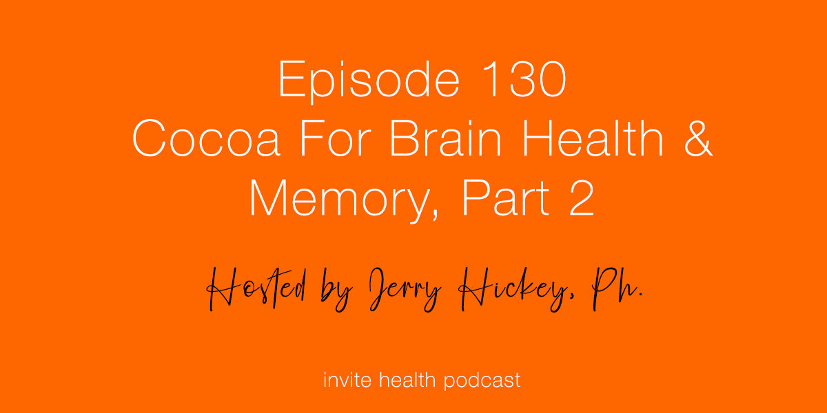 Cocoa For Brain Health & Memory, Part 2 – Invite Health Podcast, Episode 130