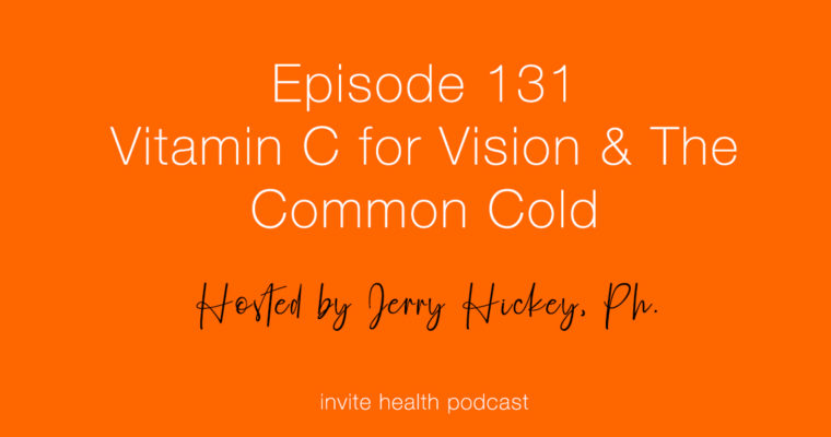 Vitamin C for Vision & The Common Cold – Invite Health Podcast, Episode 131