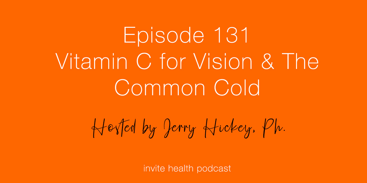 Vitamin C for Vision & The Common Cold – Invite Health Podcast, Episode 131