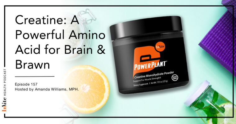 Creatine: A Powerful Amino Acid for Brain & Brawn – Invite Health Podcast, Episode 157