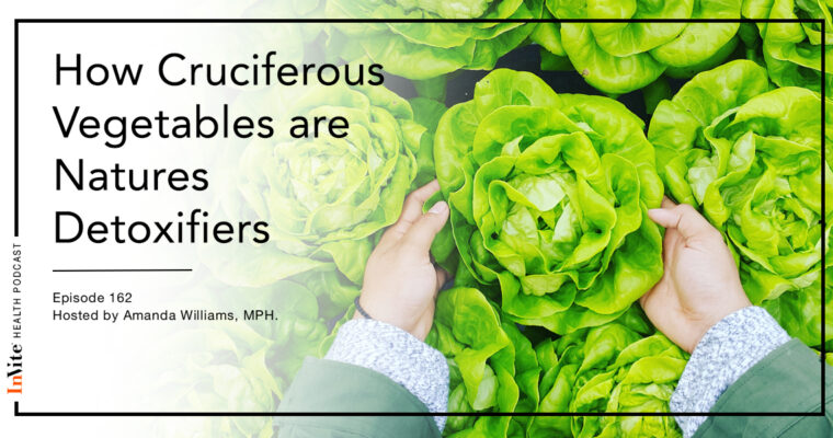 How Cruciferous Vegetables are Natures Detoxifiers – Invite Health Podcast, Episode 162