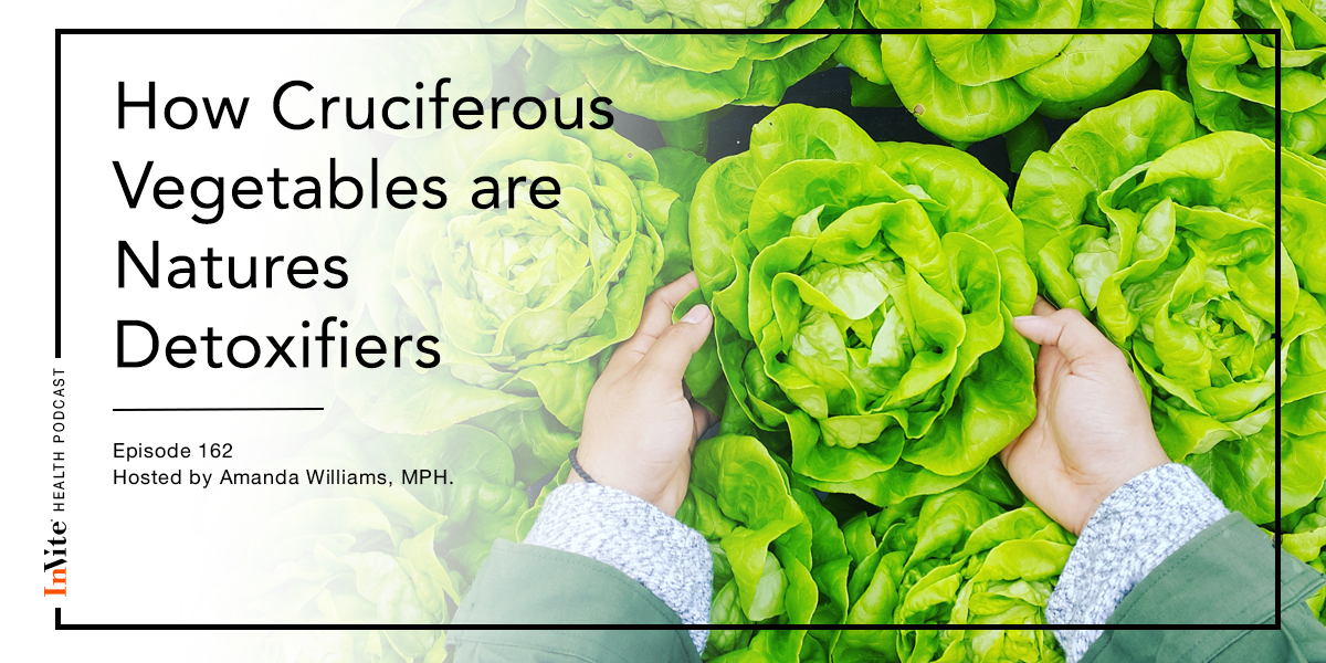 How Cruciferous Vegetables are Natures Detoxifiers – Invite Health Podcast, Episode 162