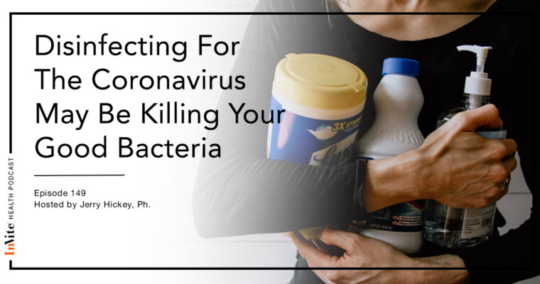 Disinfecting For The Coronavirus May Be Killing Your Good Bacteria – Invite Health Podcast, Episode 149