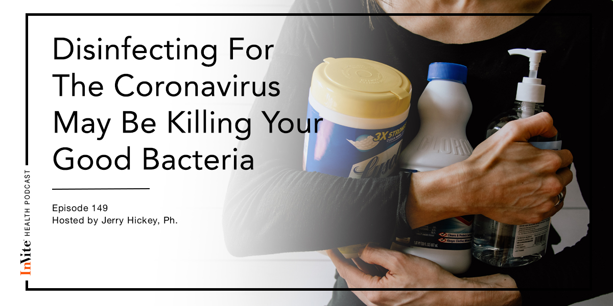 Disinfecting For The Coronavirus May Be Killing Your Good Bacteria – Invite Health Podcast, Episode 149