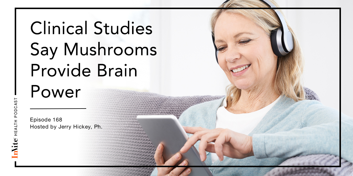 Clinical Studies Say Mushrooms Provide Brain Power – Invite Health Podcast , Episode 168