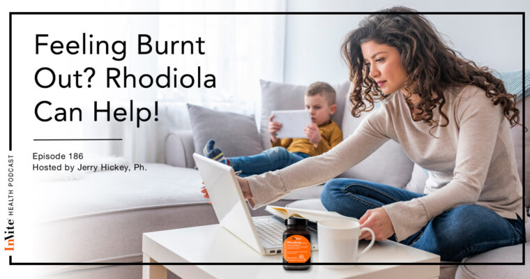 Feeling Burnt Out? Rhodiola Can Help! – InVite Health Podcast, Episode 186