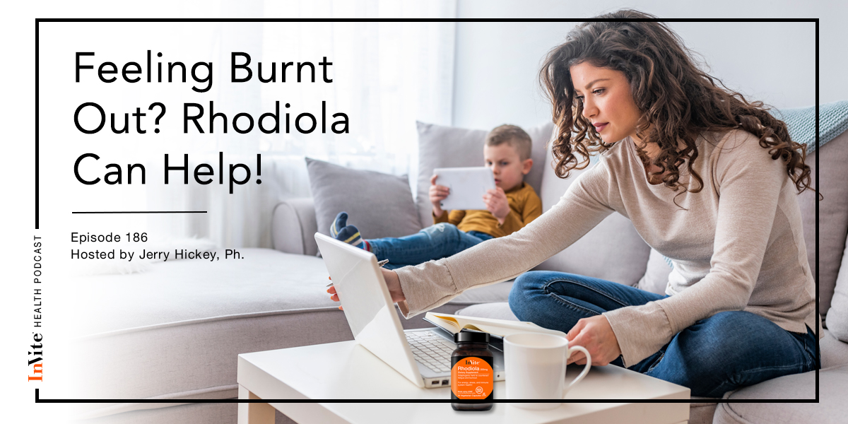 Feeling Burnt Out? Rhodiola Can Help! – InVite Health Podcast, Episode 186