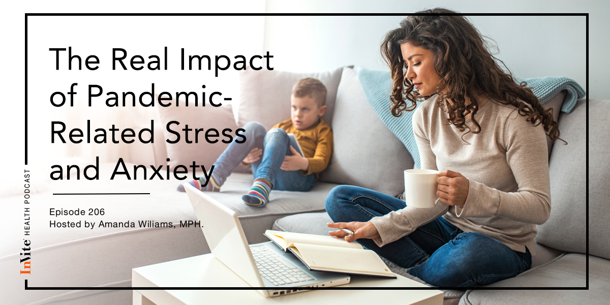 The Real Impact of Pandemic-Related Stress and Anxiety – InVite Health Podcast, Episode 206