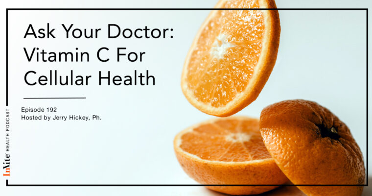 Ask Your Doctor: Vitamin C for Cellular Health – InVite Health Podcast, Episode 192