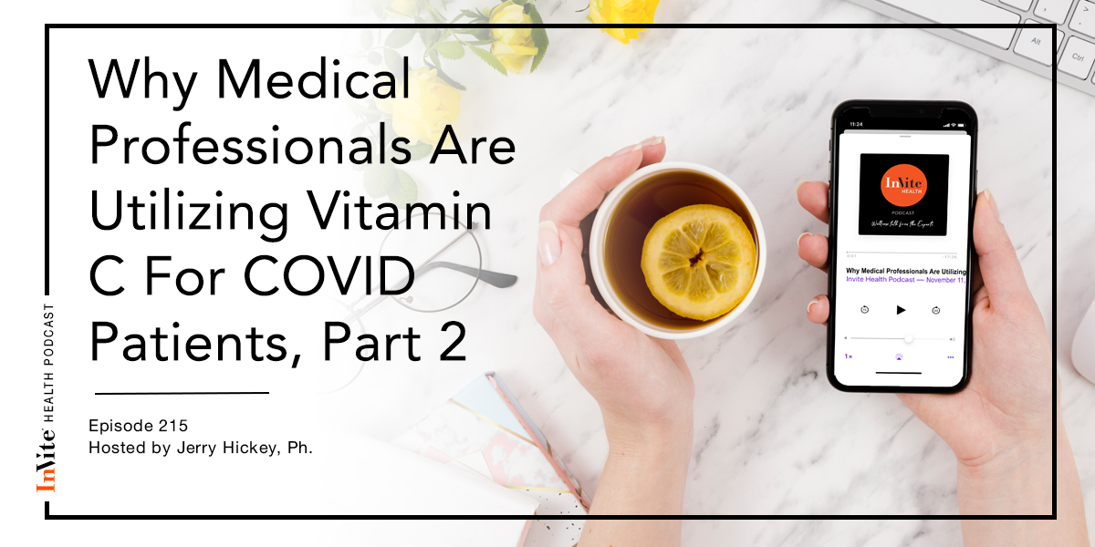 Why Medical Professionals Are Utilizing Vitamin C For COVID Patients, Part 2 – InVite Health Podcast, Episode 215