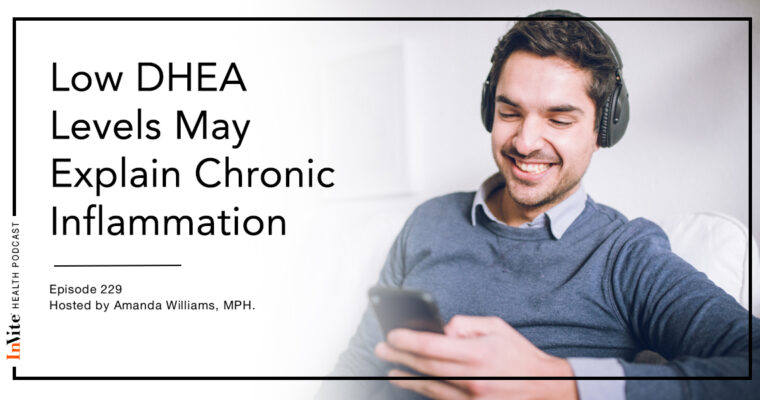 Low DHEA Levels May Explain Chronic Inflammation – InVite Health Podcast, Episode 229