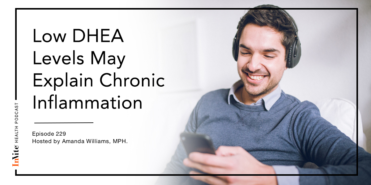 Low DHEA Levels May Explain Chronic Inflammation – InVite Health Podcast, Episode 229