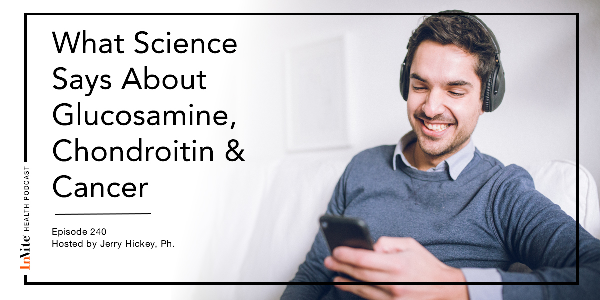 What Science Says About Glucosamine, Chondroitin & Cancer – InVite Health Podcast, Episode 240