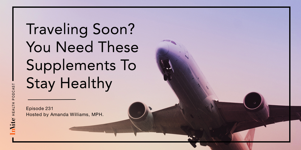 Traveling Soon? You Need These Supplements To Stay Healthy – InVite Health Podcast, Episode 231