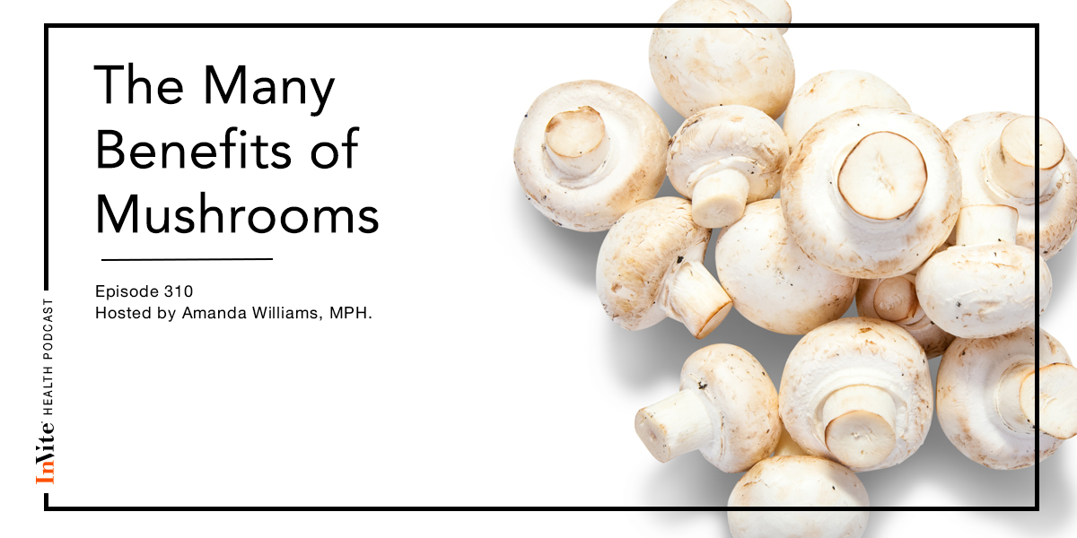 The Many Benefits of Mushrooms – InVite Health Podcast, Episode 310