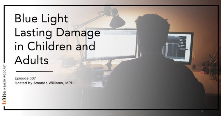 Blue Light Lasting Damage in Children and Adults – InVite Health Podcast, Episode 307