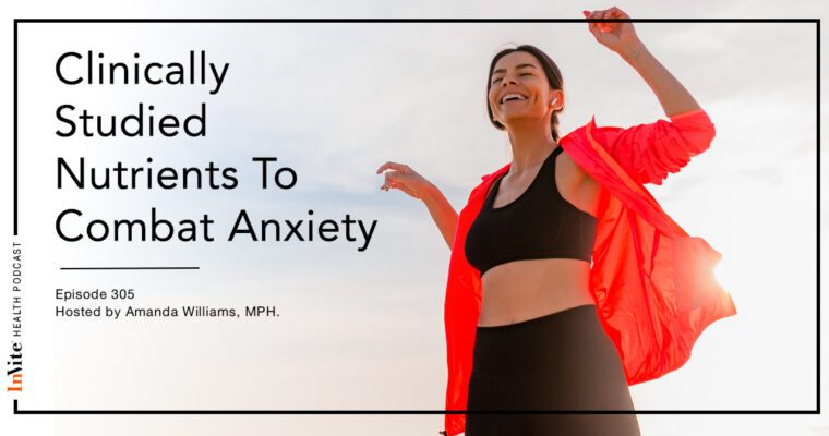 Clinically Studied Nutrients To Combat Anxiety – InVite Health Podcast, Episode 305