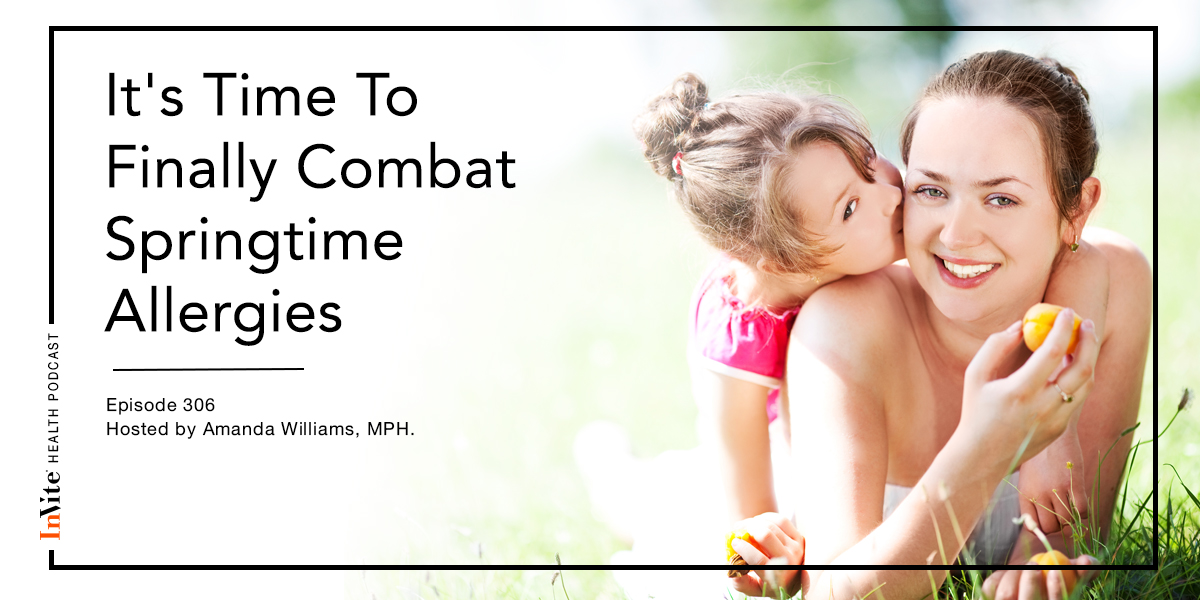 It’s Time To Finally Combat Springtime Allergies – InVite Health Podcast, Episode 306
