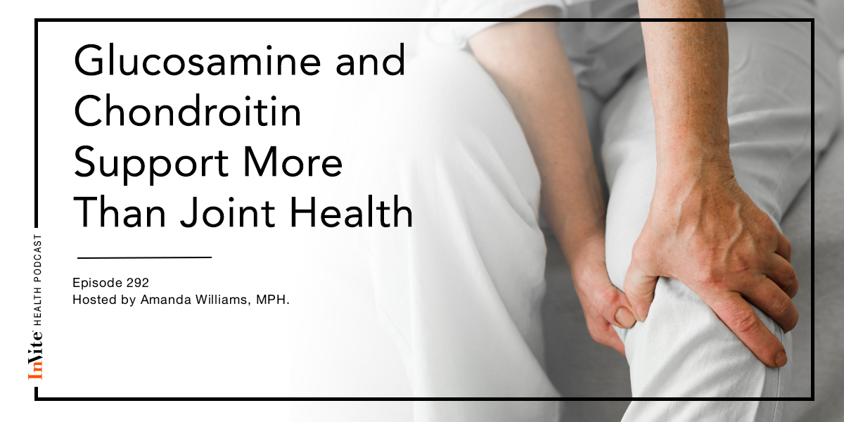 How Glucosamine and Chondroitin Supports More Than Joint Health – InVite Health Podcast, Episode 292
