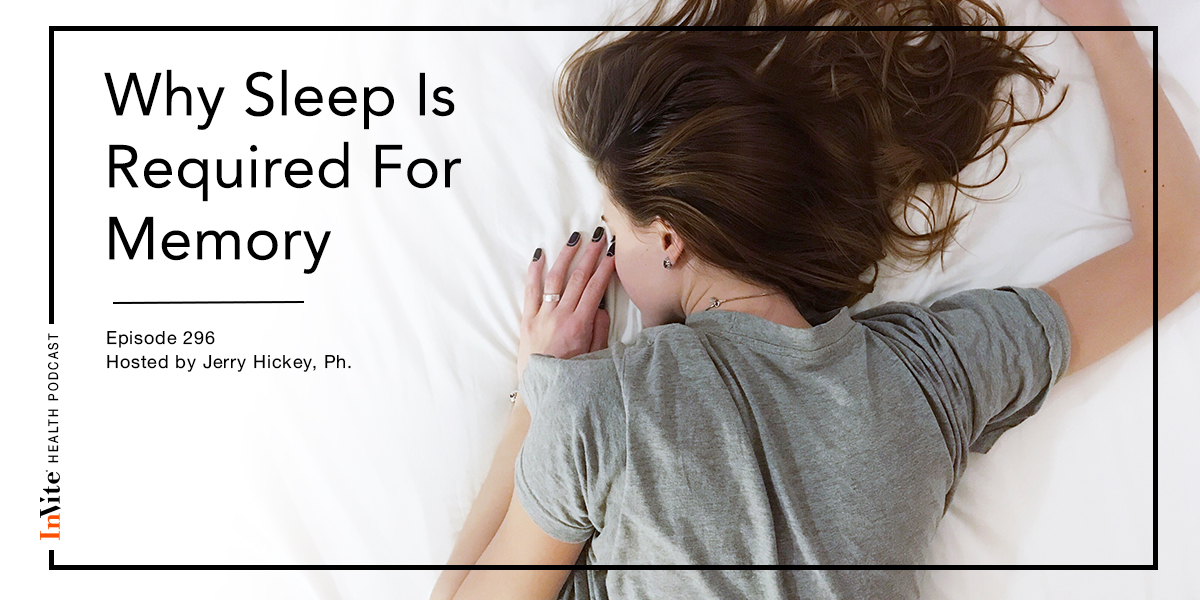 Why Sleep Is Required For Memory – InVite Health Podcast, Episode 296