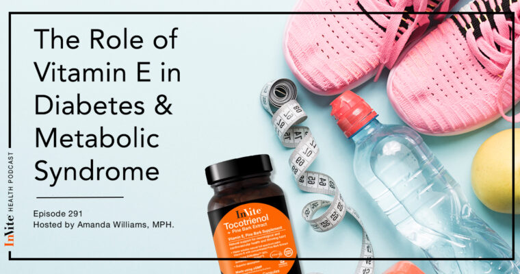 The Role of Vitamin E in Diabetes & Metabolic Syndrome – InVite Health Podcast, Episode 291