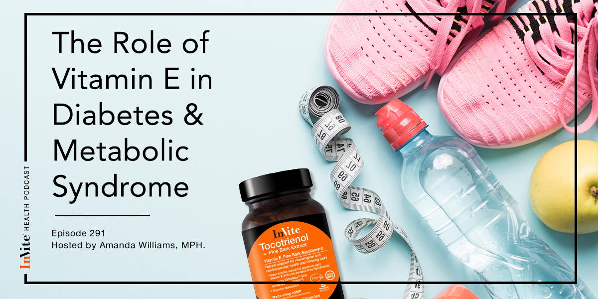 The Role of Vitamin E in Diabetes & Metabolic Syndrome – InVite Health Podcast, Episode 291