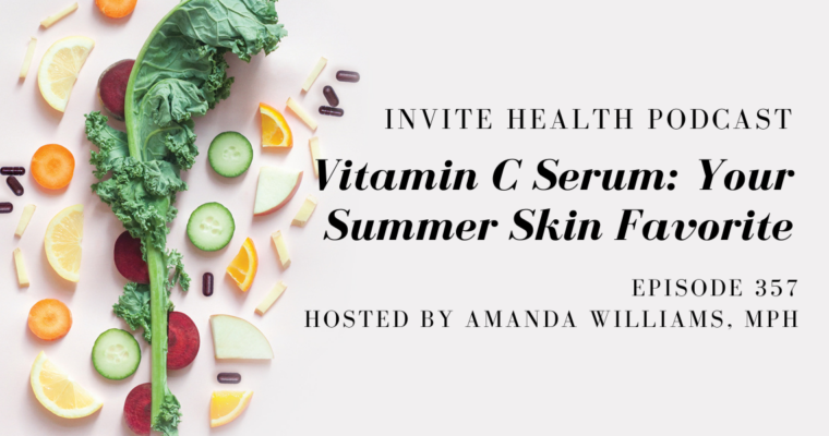 Vitamin C Serum: Your Summer Skin Favorite – InVite Health Podcast, Episode 357