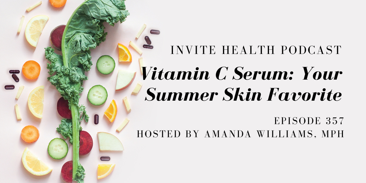 Vitamin C Serum: Your Summer Skin Favorite – InVite Health Podcast, Episode 357