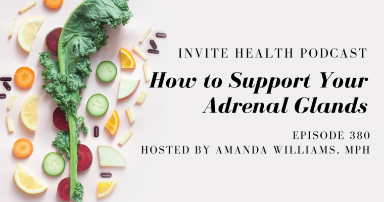 How to Support Your Adrenal Glands – InVite Health Podcast, Episode 380