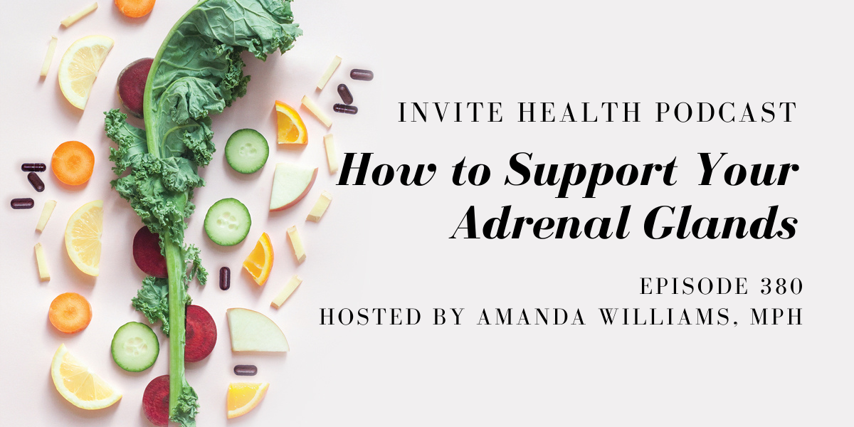 How to Support Your Adrenal Glands – InVite Health Podcast, Episode 380