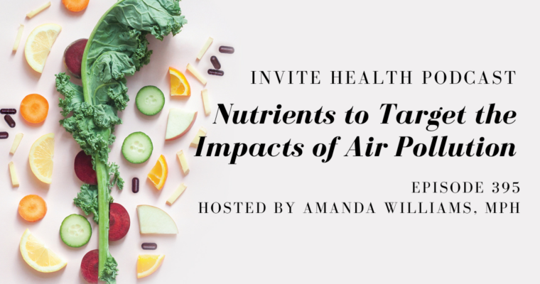 Nutrients to Target the Impacts of Air Pollution – InVite Health Podcast, Episode 395