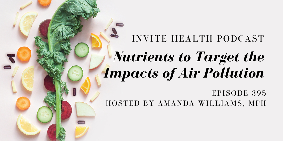 Nutrients to Target the Impacts of Air Pollution – InVite Health Podcast, Episode 395