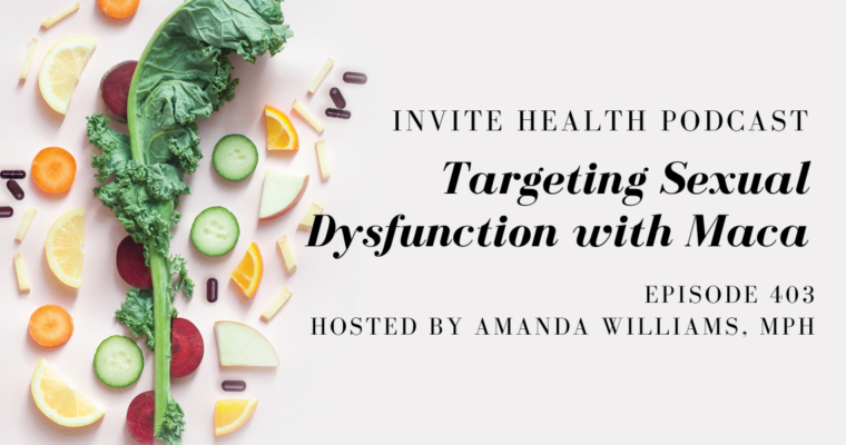 Targeting Sexual Dysfunction with Maca – InVite Health Podcast, Episode 403