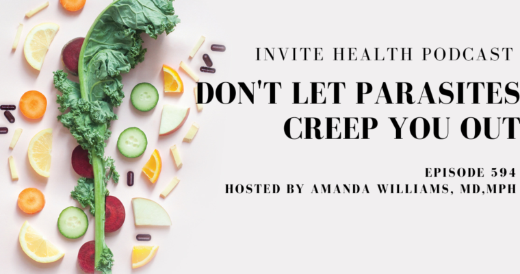 Don’t Let Parasites Creep You Out-Invite Health Podcast, Episode 594