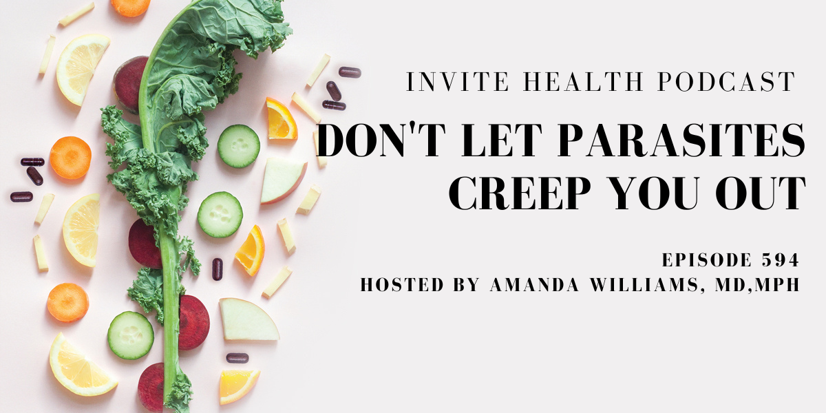 Don’t Let Parasites Creep You Out-Invite Health Podcast, Episode 594