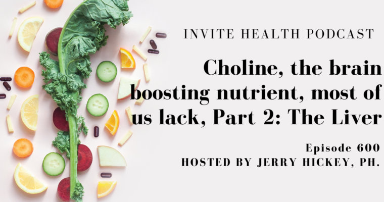Choline, the brain boosting nutrient most of lack, Part 2: The Liver. Invite Health Podcast, Episode 600