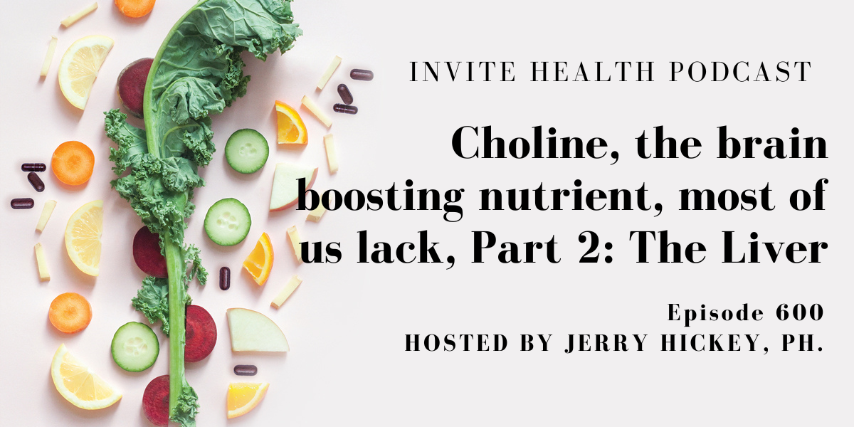 Choline, the brain boosting nutrient most of lack, Part 2: The Liver. Invite Health Podcast, Episode 600