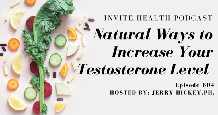 Natural Ways to Increase Your Testosterone Level, Invite Health Podcast, Episode 604