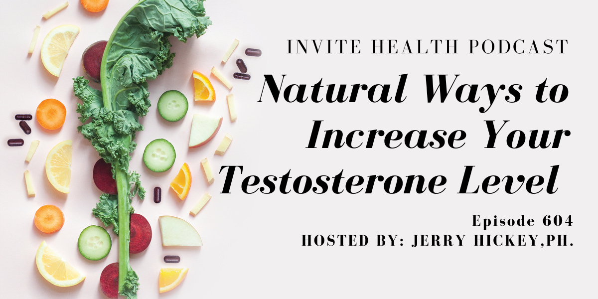 Natural Ways to Increase Your Testosterone Level, Invite Health Podcast, Episode 604