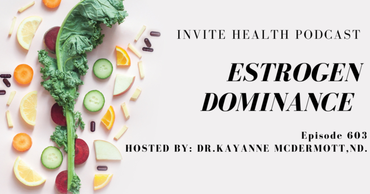Estrogen Dominance, Invite Health Podcast, Episode 603