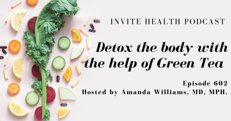 Detox the body with the help of Green Tea, Invite Health Podcast, Episode 602
