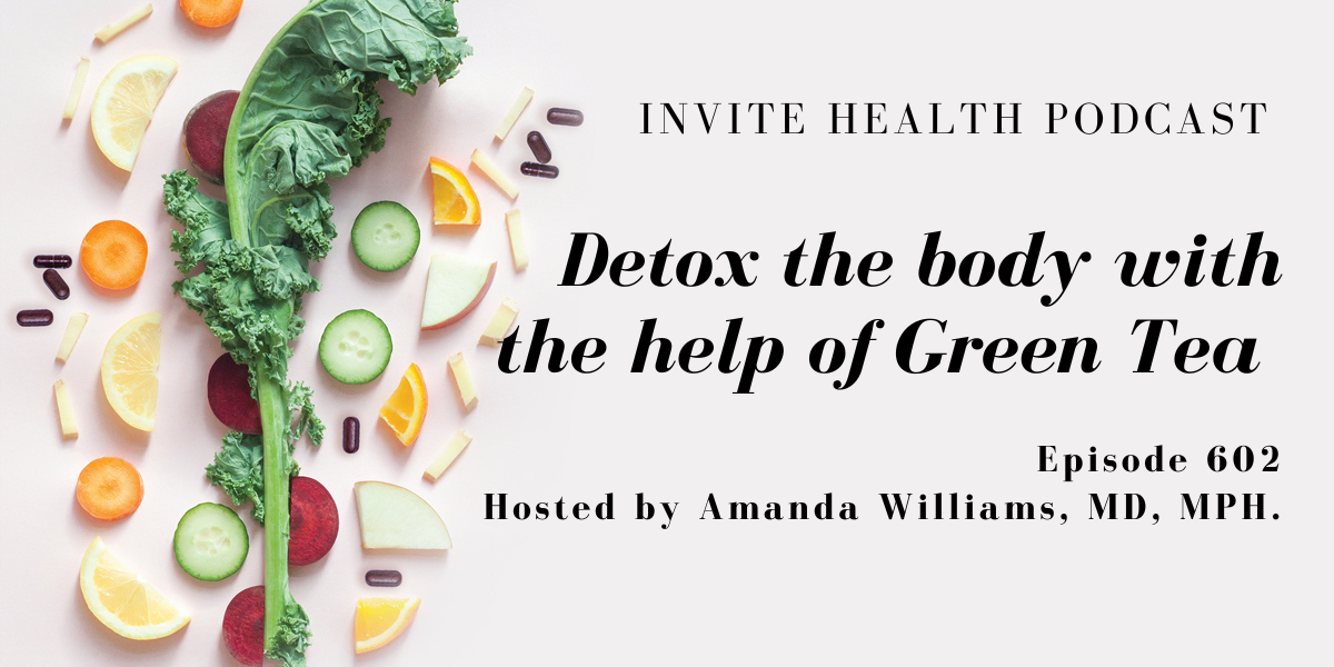 Detox the body with the help of Green Tea, Invite Health Podcast, Episode 602