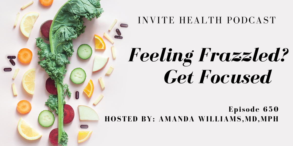 Feeling Frazzled? Get Focused! Invite Health Podcast, Episode 650