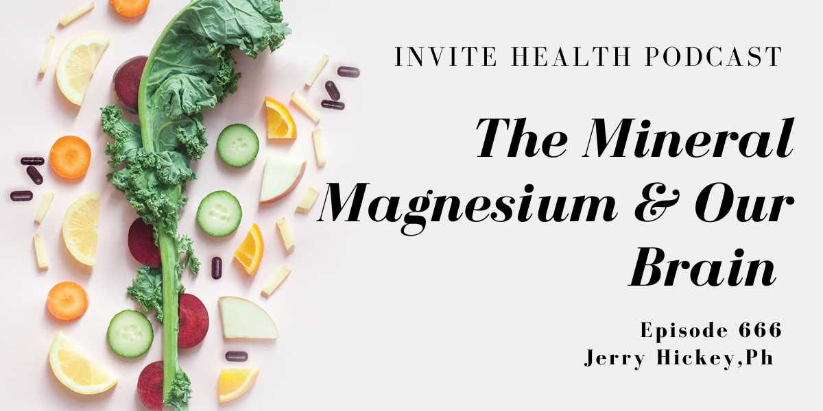 The Mineral Magnesium & Our Brain, Invite Health Podcast, Episode 666